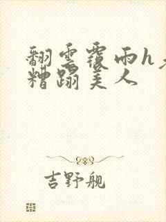 翻云覆雨h老头糟蹋美人