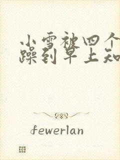 小雪被四个男人躁到早上知乎