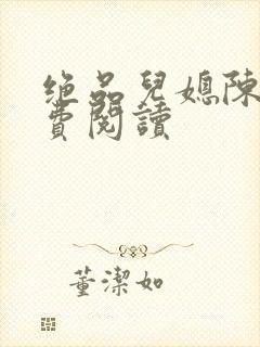 绝品儿媳陈婷免费阅读