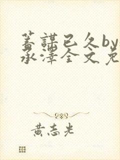 蓄谋已久by魏承泽全文免费笔趣阁