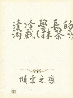 清冷学长的神奇游戏(抹茶沙冰)