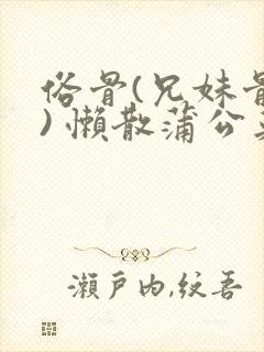 俗骨(兄妹骨科) 懒散蒲公英结局