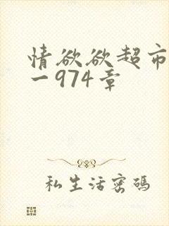 情欲欲超市之1一974章