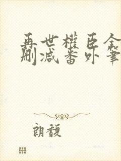 再世权臣全文无删减番外笔趣阁