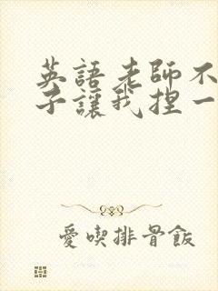 英语老师不戴罩子让我捏一节课的