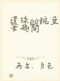 遗珠po豌豆荚笔趣阁