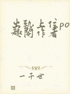 出轨上位po笔趣阁作者