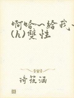 啊哈~给我~啊(h)双性