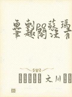 鱼刺po苏玛丽笔趣阁没有拼音