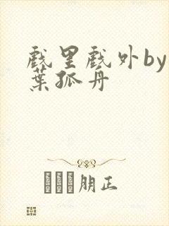 戏里戏外by一叶孤舟