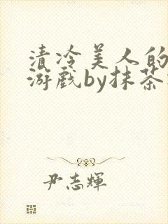 清冷美人的神奇游戏by抹茶冰沙