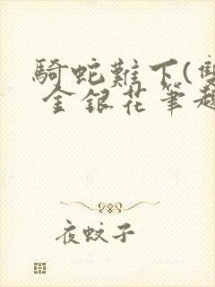 骑蛇难下(双) 金银花笔趣阁