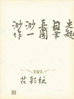 渺渺长日光阴乱作一团笔趣阁光阴似箭