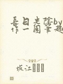 长日光阴by乱作一团笔趣阁免