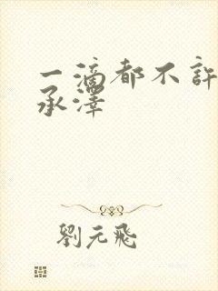 一滴都不许漏魏承泽