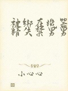 被绑在机器上榨精失禁男男