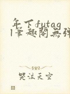 年下futagl笔趣阁无弹窗
