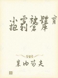 小雪被体育老师抱到仓库