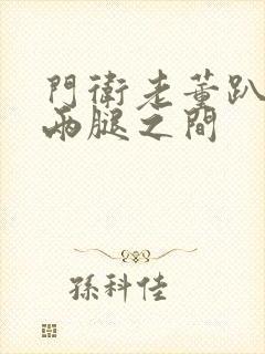 门卫老董趴在我两腿之间