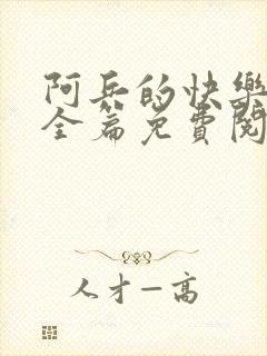 阿兵的快乐生活全篇免费阅读