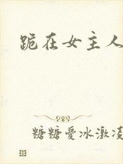 跪在女主人脚下