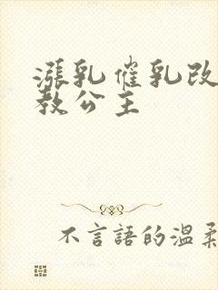 涨乳催乳改造调教公主