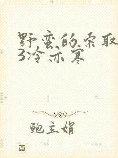 野蛮的索取1V3冷亦寒