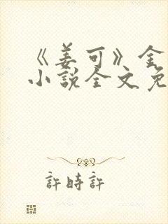 《姜可》金银花小说全文免费阅读