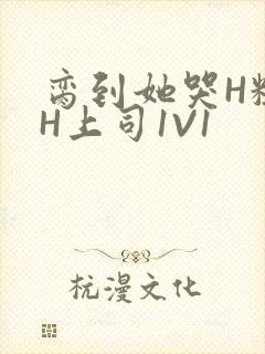 脔到她哭H粗话H上司1V1