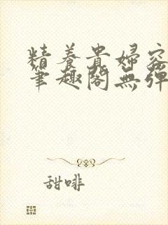 精养贵妇容子君笔趣阁无弹窗