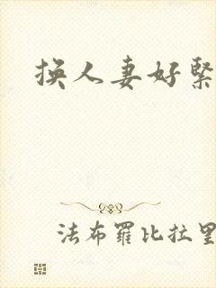 换人妻好紧老朱