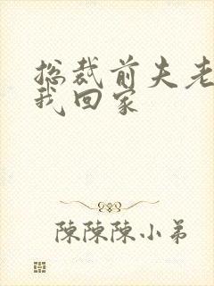 总裁前夫老婆跟我回家