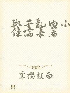 与子乱肉小说目录伦长篇