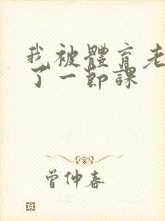 我被体育老师c了一节课