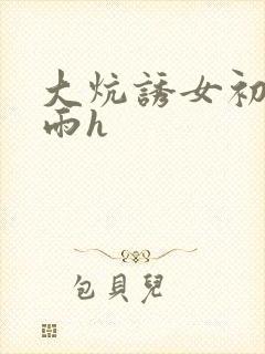 大炕诱女初尝云雨h