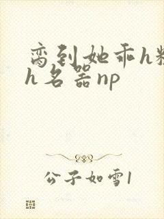 脔到她乖h粗话h名器np