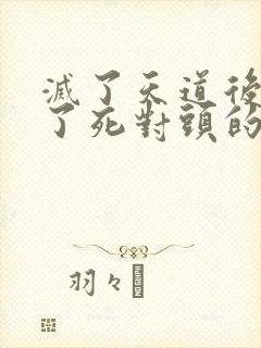 灭了天道后我成了死对头的师妹