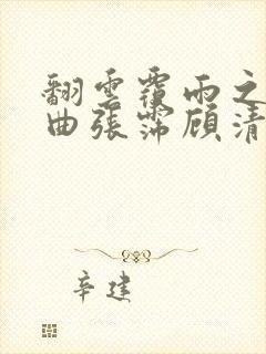 翻云覆雨之逐艳曲张霈顾清