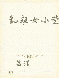 乱亲女小莹的泬