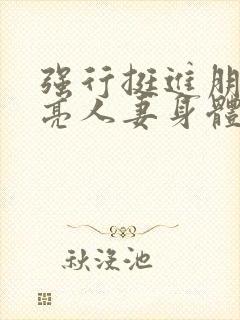 强行挺进朋友漂亮人妻身体