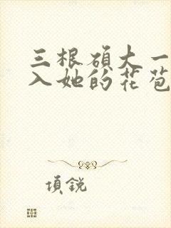 三根硕大一起挤入她的花苞演员表