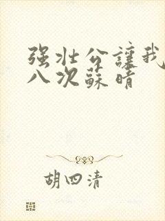 强壮公让我高潮八次苏晴