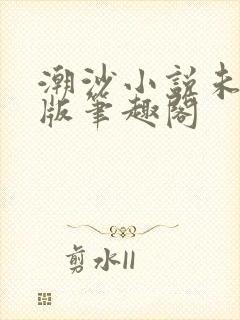 潮沙小说未删减版笔趣阁