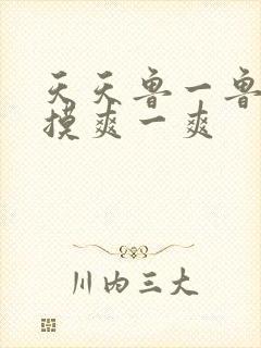 天天鲁一鲁摸一摸爽一爽