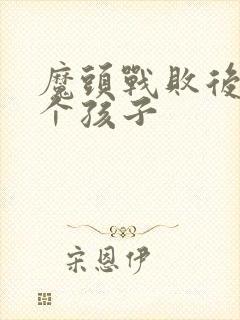 魔头战败后多了个孩子