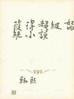 获得超级胬肉系统小说