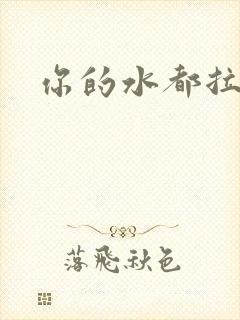 你的水都拉丝了