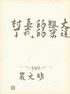 村长的粗大挺进了我的密道