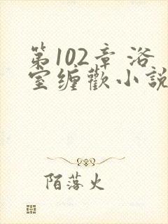 第102章 浴室缠欢小说