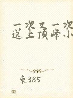 一次又一次把她送上顶峰小说